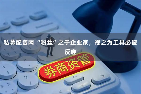 私募配资网 “粉丝”之于企业家,视之为工具必被反噬