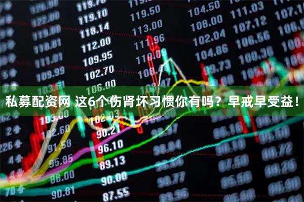 私募配资网 这6个伤肾坏习惯你有吗？早戒早受益！