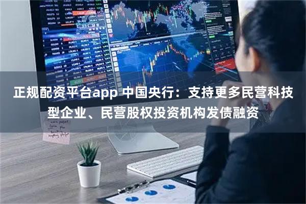 正规配资平台app 中国央行：支持更多民营科技型企业、民营股权投资机构发债融资