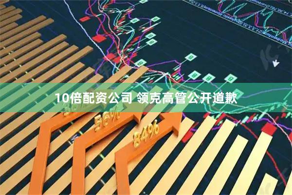 10倍配资公司 领克高管公开道歉