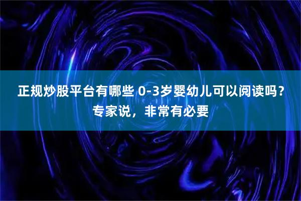 正规炒股平台有哪些 0-3岁婴幼儿可以阅读吗?专家说,非常有必要