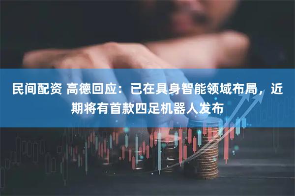 民间配资 高德回应：已在具身智能领域布局，近期将有首款四足机器人发布